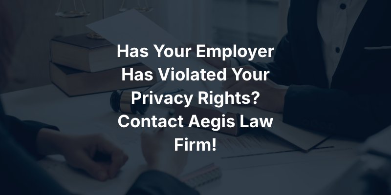 Has Your Employer Has Violated Your Privacy Rights? Contact Aegis Law Firm!