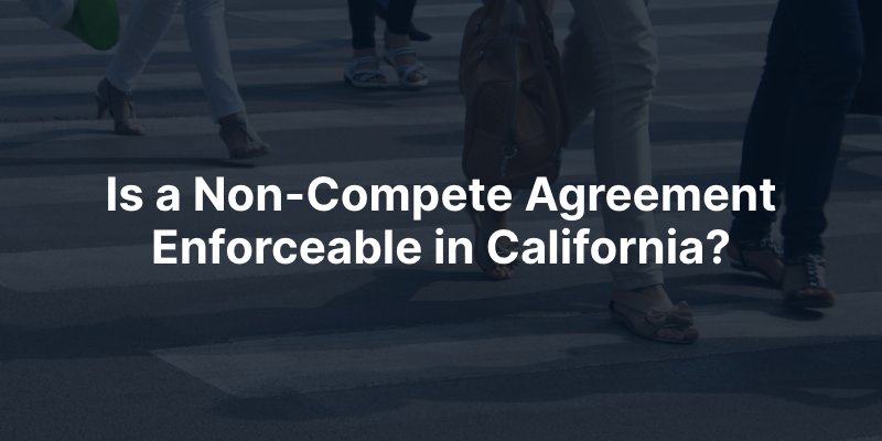 Is a Non-Compete Agreement Enforceable in California?
