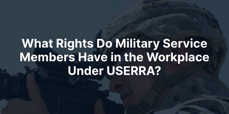 What Rights Do Military Service Members Have in the Workplace Under USERRA?