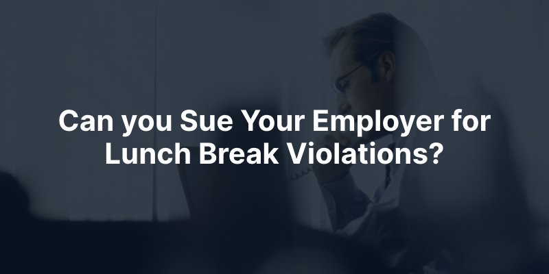 Can you Sue Your Employer for Lunch Break Violations?