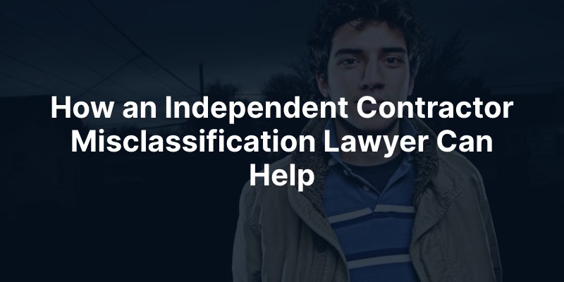 How an Independent Contractor Misclassification Lawyer Can Help