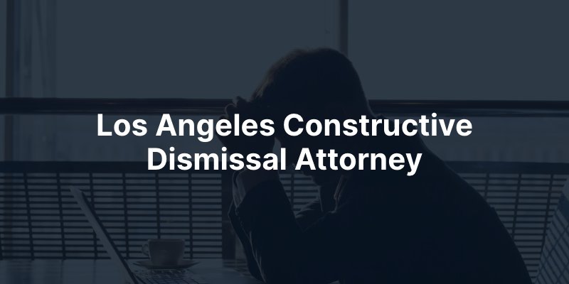 Los Angeles Constructive Dismissal Attorney