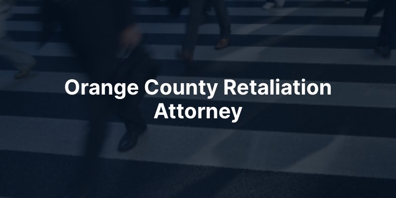 Orange County Retaliation Attorney