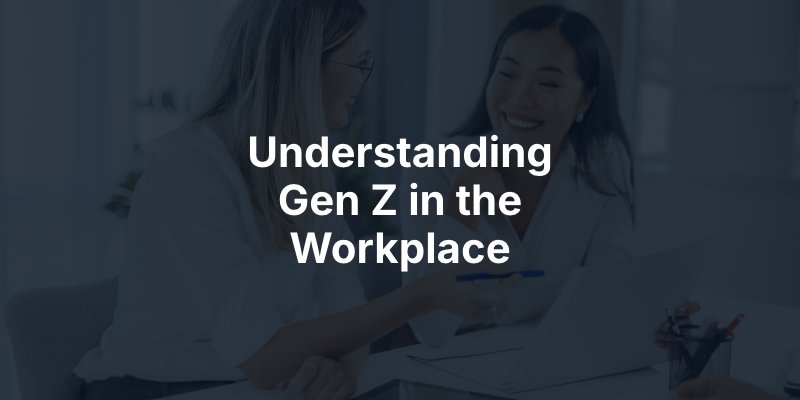 Understanding Gen Z in the Workplace