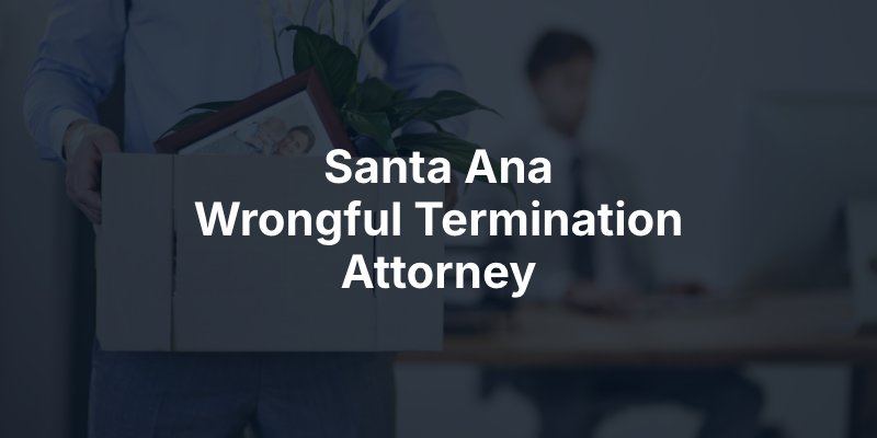 Santa Ana Wrongful Termination Attorney
