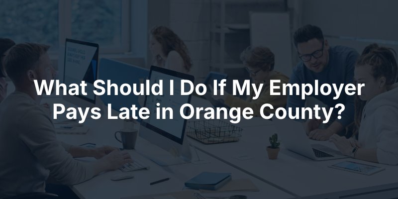 What Should I Do If My Employer Pays Late in Orange County?