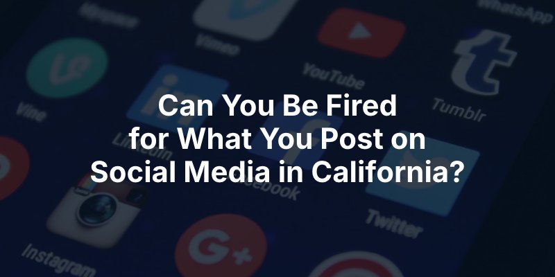 Can You Be Fired  for What You Post on  Social Media in California?