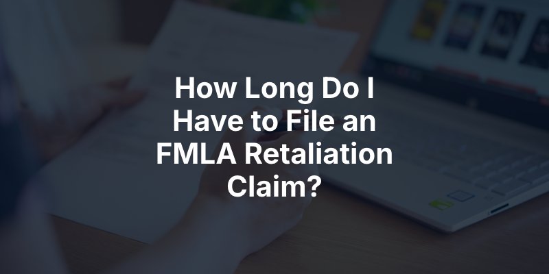 How Long Do I Have to File an FMLA Retaliation Claim?