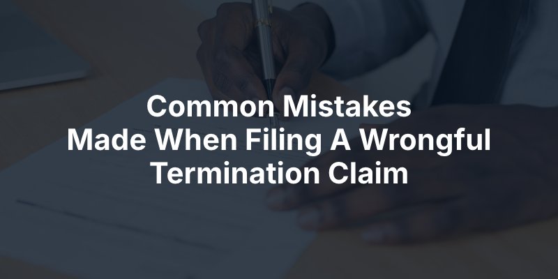 Common Mistakes Made When Filing A Wrongful Termination Claim