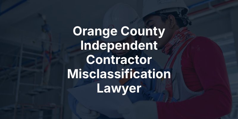 Orange County Independent Contractor Misclassification Lawyer