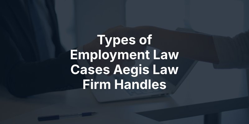 Types of Employment Law Cases Aegis Law Firm Handles