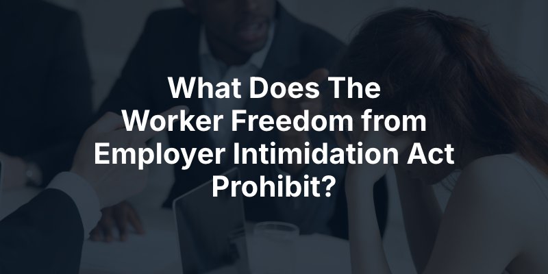 What Does The Worker Freedom from Employer Intimidation Act Prohibit?
