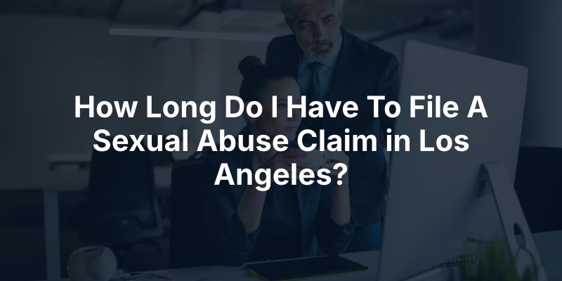 How Long Do I Have To File A Sexual Abuse Claim in Los Angeles?