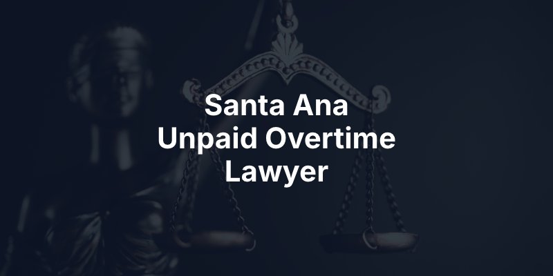 Santa Ana Unpaid Overtime Lawyer
