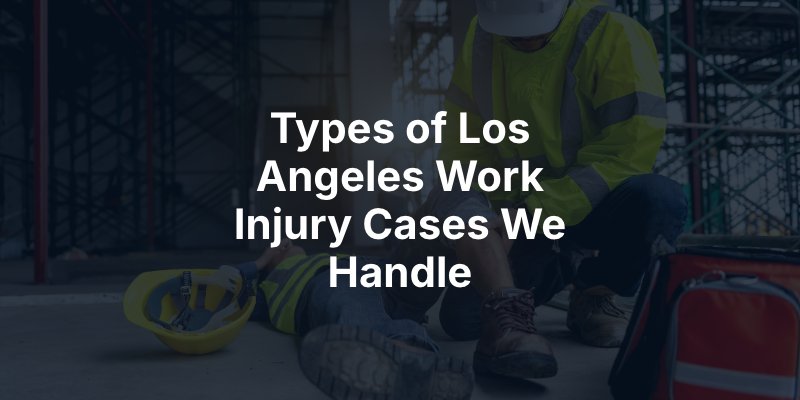 Types of Los Angeles Work Injury Cases We Handle