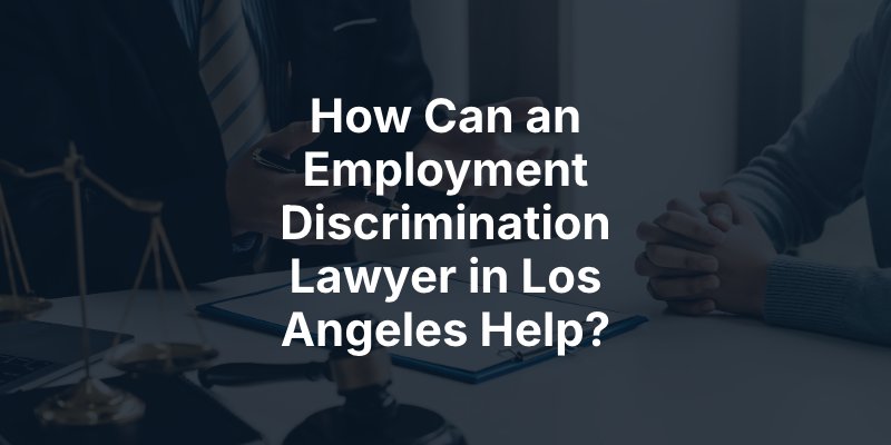 How Can an Employment Discrimination Lawyer in Los Angeles Help?