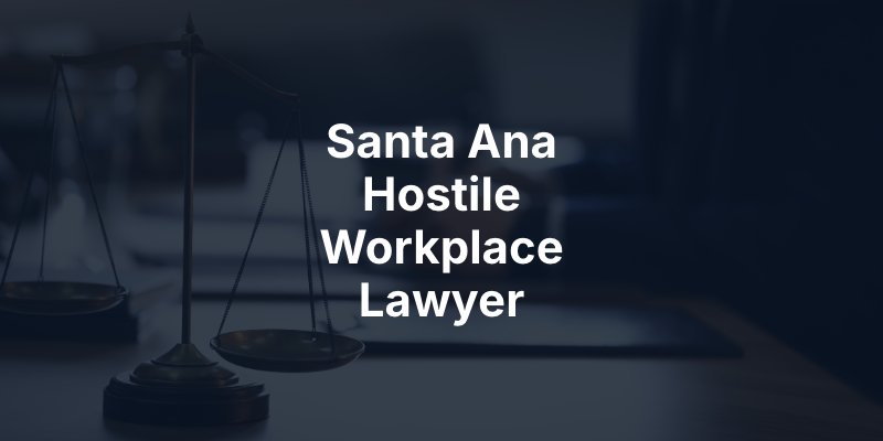 Santa Ana Hostile Workplace Lawyer
