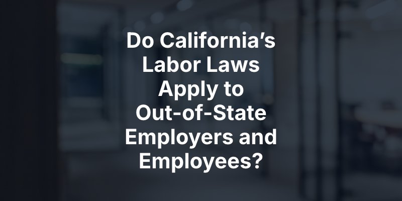 Do California’s Labor Laws Apply to Out-of-State Employers and Employees?