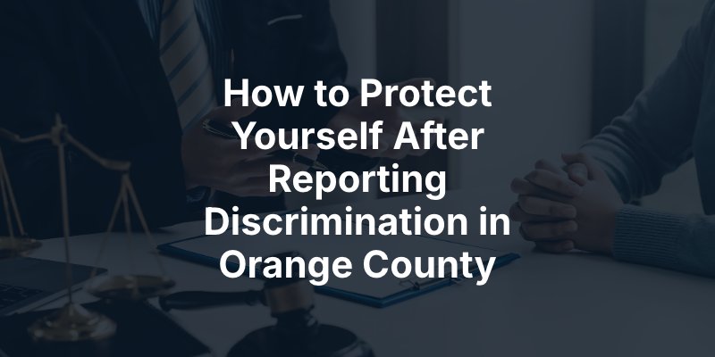 How to Protect Yourself After Reporting Discrimination in Orange County