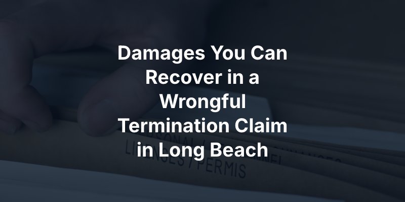 Damages You Can Recover in a Wrongful Termination Claim in Long Beach