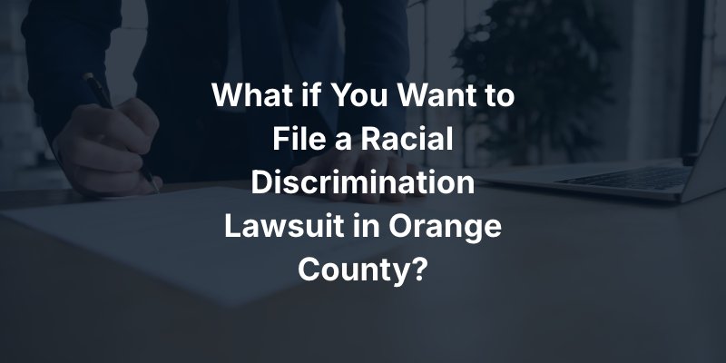 What if You Want to File a Racial Discrimination Lawsuit in Orange County?